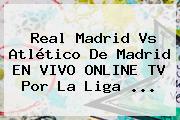 <b>Real Madrid Vs Atlético De Madrid</b> EN VIVO ONLINE TV Por La Liga <b>...</b>