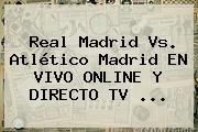 <b>Real Madrid</b> Vs. Atlético Madrid EN VIVO ONLINE Y DIRECTO TV ...