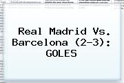 <b>Real Madrid Vs</b>. <b>Barcelona</b> (2-3): GOLES