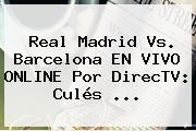 <b>Real Madrid Vs</b>. <b>Barcelona</b> EN VIVO ONLINE Por DirecTV: Culés ...