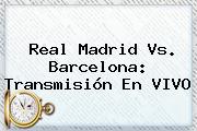 <b>Real Madrid</b> Vs. Barcelona: Transmisión En VIVO