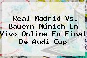 <b>Real Madrid</b> Vs. Bayern Múnich En Vivo Online En Final De Audi Cup