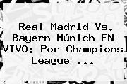 <b>Real Madrid</b> Vs. Bayern Múnich EN VIVO: Por Champions League ...
