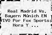 <b>Real Madrid Vs</b>. <b>Bayern Múnich</b> EN VIVO Por Fox Sports: Hora Y ...