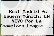 <b>Real Madrid</b> Vs Bayern Múnich: EN VIVO Por La Champions League ...