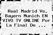 <b>Real Madrid</b> Vs. Bayern Munich EN VIVO TV ONLINE Por La Final De <b>...</b>