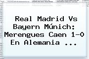 <b>Real Madrid</b> Vs Bayern Múnich: Merengues Caen 1-0 En Alemania ...