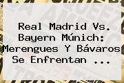 <b>Real Madrid</b> Vs. Bayern Múnich: Merengues Y Bávaros Se Enfrentan <b>...</b>