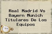 <b>Real Madrid Vs Bayern Munich</b> Titulares De Los Equipos