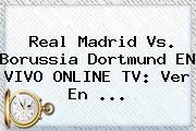 <b>Real Madrid Vs</b>. <b>Borussia Dortmund</b> EN VIVO ONLINE TV: Ver En ...