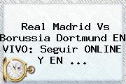 Real Madrid Vs Borussia Dortmund EN VIVO: Seguir ONLINE Y EN ...