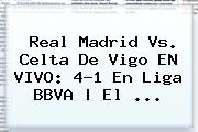 <b>Real Madrid Vs</b>. <b>Celta De Vigo</b> EN VIVO: 4-1 En Liga BBVA | El <b>...</b>