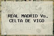 <b>REAL MADRID Vs</b>. <b>CELTA DE VIGO</b>