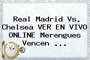 <b>Real Madrid Vs</b>. <b>Chelsea</b> VER EN VIVO ONLINE Merengues Vencen ...