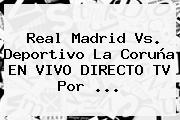 <b>Real Madrid</b> Vs. Deportivo La Coruña EN VIVO DIRECTO TV Por <b>...</b>
