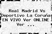 Real Madrid Vs Deportivo La Coruña EN VIVO Ver ONLINE Ver ...