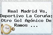 <b>Real Madrid Vs</b>. <b>Deportivo La Coruña</b>: Otro Gol Agónico De Ramos ...