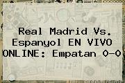 <b>Real Madrid</b> Vs. Espanyol EN VIVO ONLINE: Empatan 0-0
