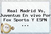 Real Madrid Vs. Juventus En <b>vivo</b> Por <b>Fox Sports</b> Y ESPN <b>...</b>