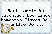 <b>Real Madrid Vs. Juventus</b>: Los Cinco Momentos Claves Del Partido De <b>...</b>