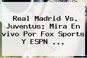 Real Madrid Vs. Juventus: Mira En <b>vivo</b> Por <b>Fox Sports</b> Y ESPN <b>...</b>