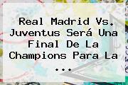 Ver real madrid vs juventus sera una final de la champions para la <b>Real Madrid Vs. Juventus</b> Será Una Final De La Champions Para La ...