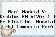 <b>Real Madrid Vs</b>. <b>Kashima</b> EN VIVO: 1-1 En Final Del Mundial | El Comercio Perú