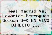 <b>Real Madrid</b> Vs. Levante: Merengues Golean 3-0 EN VIVO DIRECTO <b>...</b>
