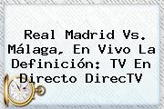 <b>Real Madrid Vs. Málaga</b>, En Vivo La Definición: TV En Directo DirecTV