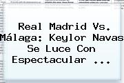 <b>Real Madrid Vs. Málaga</b>: Keylor Navas Se Luce Con Espectacular <b>...</b>