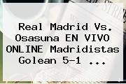<b>Real Madrid</b> Vs. Osasuna EN VIVO ONLINE Madridistas Golean 5-1 ...