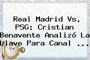 <b>Real Madrid Vs. PSG</b>: Cristian Benavente Analizó La Llave Para Canal ...