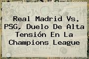 <b>Real Madrid Vs. PSG</b>, Duelo De Alta Tensión En La Champions League