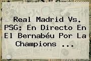 Real Madrid Vs. PSG: En Directo En El Bernabéu Por La Champions ...