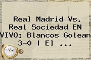 <b>Real Madrid</b> Vs. Real Sociedad EN VIVO: Blancos Golean 3-0 | El ...