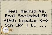 <b>Real Madrid Vs</b>. <b>Real Sociedad</b> EN VIVO: Empatan 0-0 Sin CR7 | El <b>...</b>