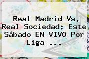 <b>Real Madrid Vs</b>. <b>Real Sociedad</b>: Este Sábado EN VIVO Por Liga ...