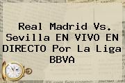 <b>Real Madrid Vs. Sevilla</b> EN VIVO EN DIRECTO Por La Liga BBVA