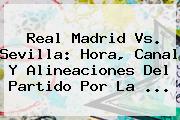 <b>Real Madrid</b> Vs. Sevilla: Hora, Canal Y Alineaciones Del Partido Por La <b>...</b>