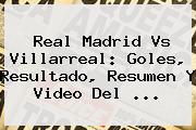 <b>Real Madrid</b> Vs Villarreal: Goles, Resultado, Resumen Y Video Del ...