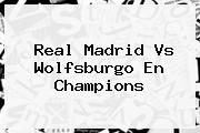 <b>Real Madrid</b> Vs <b>Wolfsburgo</b> En Champions