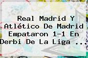 <b>Real Madrid</b> Y <b>Atlético</b> De <b>Madrid</b> Empataron 1-1 En Derbi De La Liga <b>...</b>