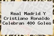 <b>Real Madrid</b> Y Cristiano Ronaldo Celebran 400 Goles
