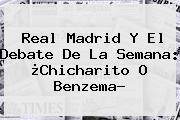 <b>Real Madrid</b> Y El Debate De La Semana: ¿Chicharito O Benzema?
