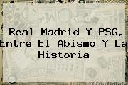 <b>Real Madrid</b> Y PSG, Entre El Abismo Y La Historia