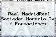 <b>Real</b> MadridReal Sociedad Horario Tv Y Formaciones