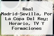 Real Madrid-Sevilla, Por La <b>Copa Del Rey</b>: Horario, TV Y Formaciones