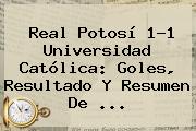 Real Potosí 1-1 Universidad Católica: Goles, Resultado Y Resumen De ...