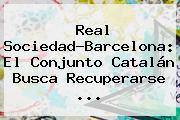 Real Sociedad-<b>Barcelona</b>: El Conjunto Catalán Busca Recuperarse ...