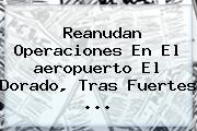 Ver reanudan operaciones en el aeropuerto el dorado tras fuertes Reanudan Operaciones En El <b>aeropuerto El Dorado</b>, Tras Fuertes <b>...</b>
